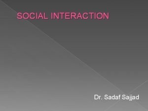 SOCIAL INTERACTION Dr Sadaf Sajjad Social Interaction Includes
