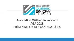 Association Qubec Snowboard AGA 2018 PRSENTATION DES CANDIDATURES