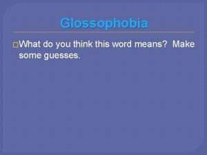 Glossophobia What do you think this word means