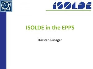 ISOLDE in the EPPS Karsten Riisager 2 European