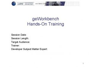 ge Workbench HandsOn Training Session Date Session Length