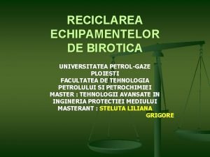 RECICLAREA ECHIPAMENTELOR DE BIROTICA UNIVERSITATEA PETROLGAZE PLOIESTI FACULTATEA
