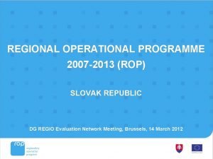 REGIONAL OPERATIONAL PROGRAMME 2007 2013 ROP SLOVAK REPUBLIC