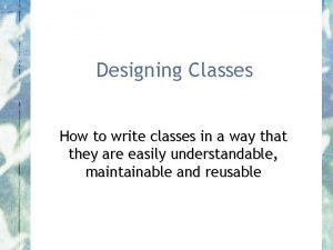Designing Classes How to write classes in a