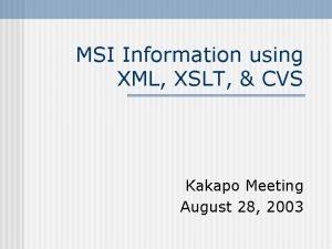 MSI Information using XML XSLT CVS Kakapo Meeting