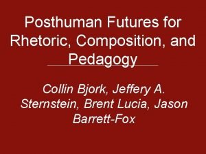 Posthuman Futures for Rhetoric Composition and Pedagogy Collin