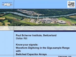 Paul Scherrer Institute Switzerland Stefan Ritt Know your Paul Scherrer Institute Switzerland Stefan Ritt Know your