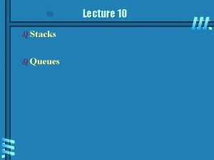 Lecture 10 b Stacks b Queues Stacks b