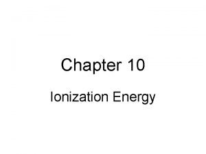 Chapter 10 Ionization Energy Ionization Energy Ionization energy