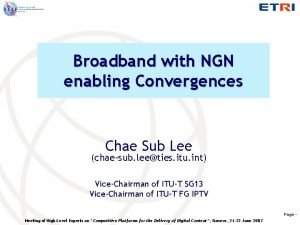 Broadband with NGN enabling Convergences Chae Sub Lee