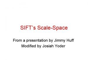 SIFTs ScaleSpace From a presentation by Jimmy Huff