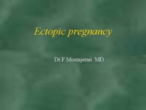 Ectopic pregnancy Dr F Mostajeran MD Ectopic pregnancy