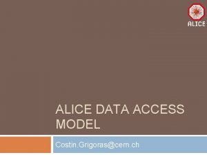 ALICE DATA ACCESS MODEL Costin Grigorascern ch Outline