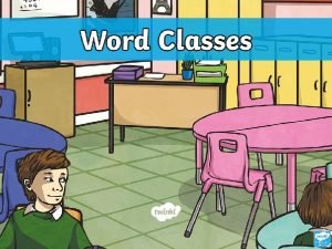 Word Classes When writing each word we use