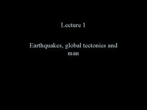 Lecture 1 Earthquakes global tectonics and man Motivations