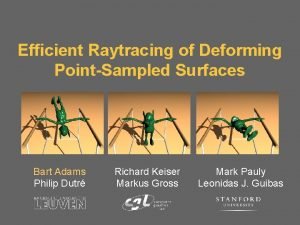 Efficient Raytracing of Deforming PointSampled Surfaces Bart Adams