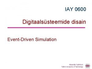 IAY 0600 Digitaalssteemide disain EventDriven Simulation Alexander Sudnitson