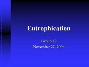 Eutrophication Group 2 November 22 2004 What is