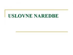 USLOVNE NAREDBE Strukturalne naredbe su n n uslovne