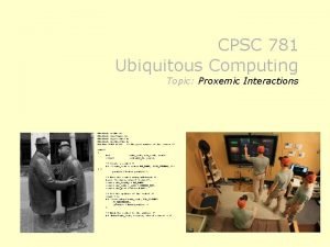 CPSC 781 Ubiquitous Computing Topic Proxemic Interactions include