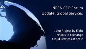 NREN CEO Forum Update Global Services Joint Project