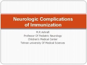 Neurologic Complications of Immunization M R Ashrafi Professor