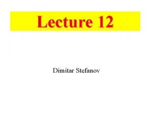 Lecture 12 Dimitar Stefanov Some more examples of