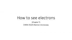 How to see electrons Chapter 7 CHEME 5225