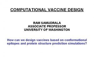 COMPUTATIONAL VACCINE DESIGN RAM SAMUDRALA ASSOCIATE PROFESSOR UNIVERSITY