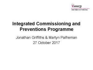 Integrated Commissioning and Preventions Programme Jonathan Griffiths Martyn