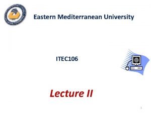 Eastern Mediterranean University ITEC 106 Lecture II 1