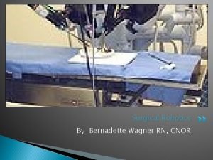 Surgical Robotics By Bernadette Wagner RN CNOR Objectives
