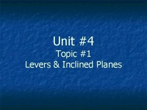 Unit 4 Topic 1 Levers Inclined Planes Topic