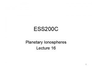 ESS 200 C Planetary Ionospheres Lecture 16 1