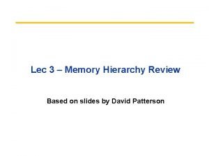 Lec 3 Memory Hierarchy Review Based on slides