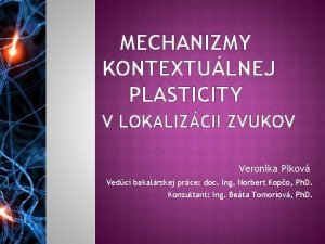 MECHANIZMY KONTEXTULNEJ PLASTICITY V LOKALIZCII ZVUKOV Veronika Pikov