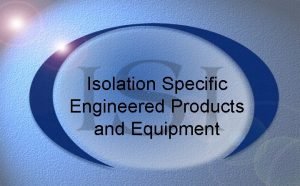 Isolation Specific Engineered Products and Equipment This presentation