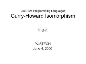 CSE321 Programming Languages CurryHoward Isomorphism POSTECH June 4 CSE321 Programming Languages CurryHoward Isomorphism POSTECH June 4