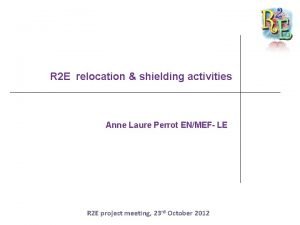 R 2 E relocation shielding activities Anne Laure