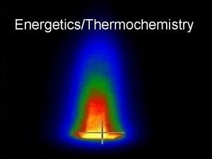 EnergeticsThermochemistry Outline for Energetics 1 endothermic and exothermic