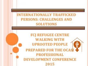 INTERNATIONALLY TRAFFICKED PERSONS CHALLENGES AND SOLUTIONS FCJ REFUGEE