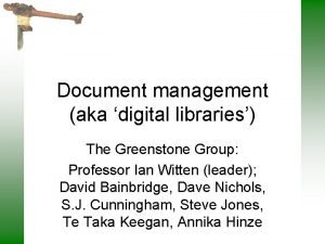 Document management aka digital libraries The Greenstone Group