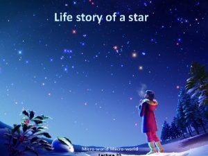 Life story of a star Microworld Macroworld l