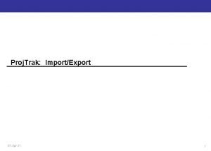 Proj Trak ImportExport 07 Apr11 1 Topics Import