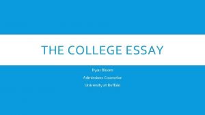 THE COLLEGE ESSAY Ryan Bloom Admissions Counselor University