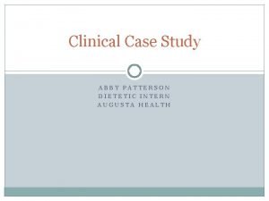 Clinical Case Study ABBY PATTERSON DIETETIC INTERN AUGUSTA