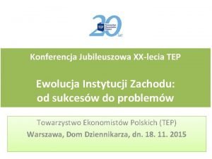 Konferencja Jubileuszowa XXlecia TEP Ewolucja Instytucji Zachodu od