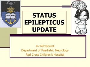 STATUS EPILEPTICUS UPDATE Jo Wilmshurst Department of Paediatric