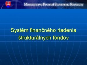 Systm finannho riadenia trukturlnych fondov Subjekty zapojen do