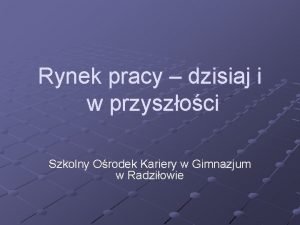 Rynek pracy dzisiaj i w przyszoci Szkolny Orodek